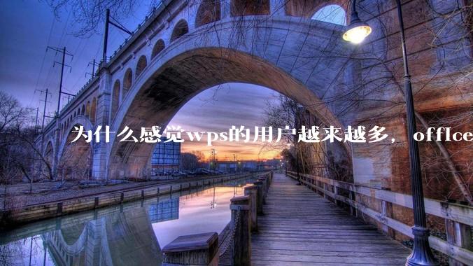 为什么感觉wps的用户越来越多，office没人用了?